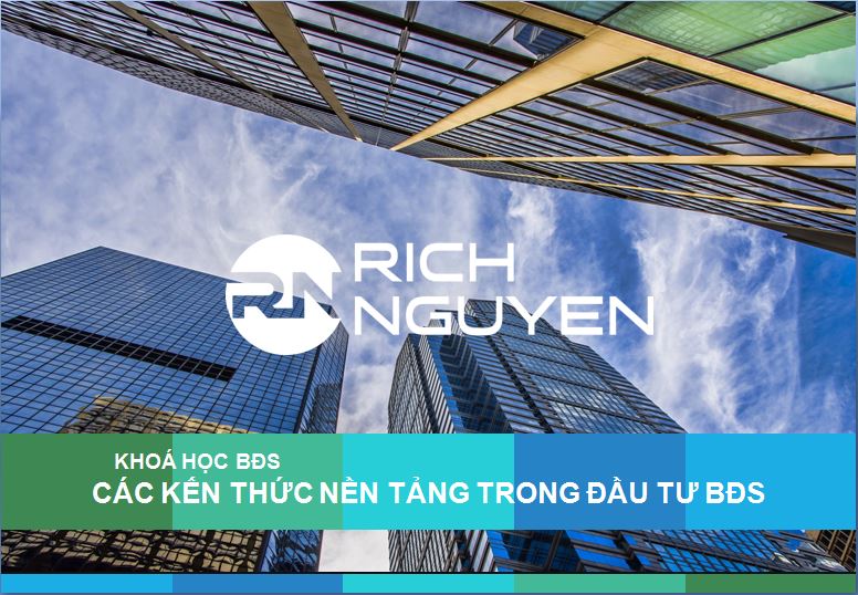 Khóa học BĐS - Các kiến thức nền tảng trong đầu tư bất động sản - RIch Nguyen