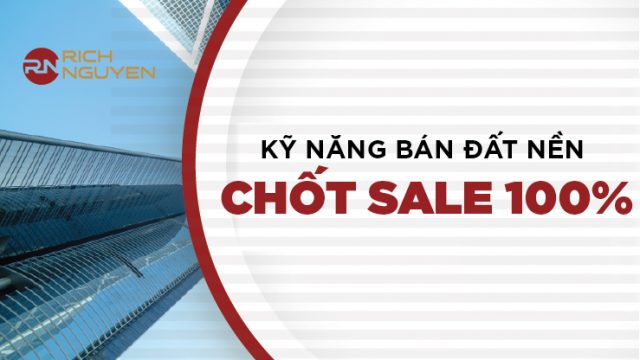 CHỐT SALE THÀNH CÔNG 100% CHỈ VỚI NHỮNG KỸ NĂNG BÁN ĐẤT NỀN NÀY. 