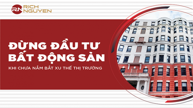 Đừng đầu tư bất động sản khi chưa nắm bắt xu hướng thị trường