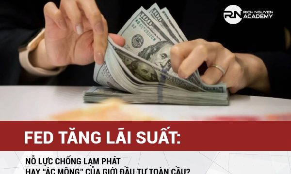 FED TĂNG LÃI SUẤT: NỖ LỰC CHỐNG LẠM PHÁT HAY “ÁC MỘNG” CỦA GIỚI ĐẦU TƯ TOÀN CẦU?