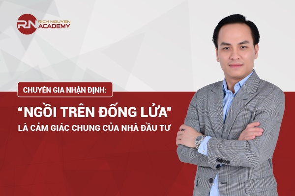 Chuyên gia nhận định: “Ngồi trên đống lửa” là cảm giác chung của nhà đầu tư