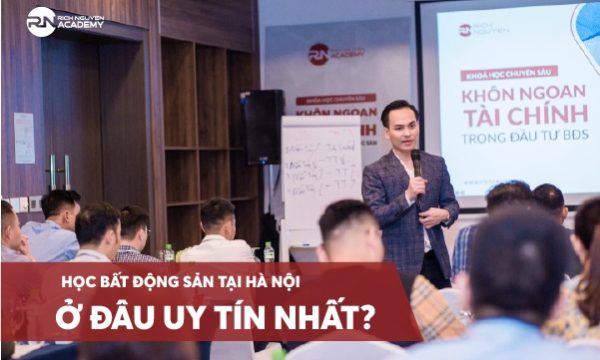 Học bất động sản tại Hà Nội và Hồ Chí Minh ở đâu uy tín nhất?