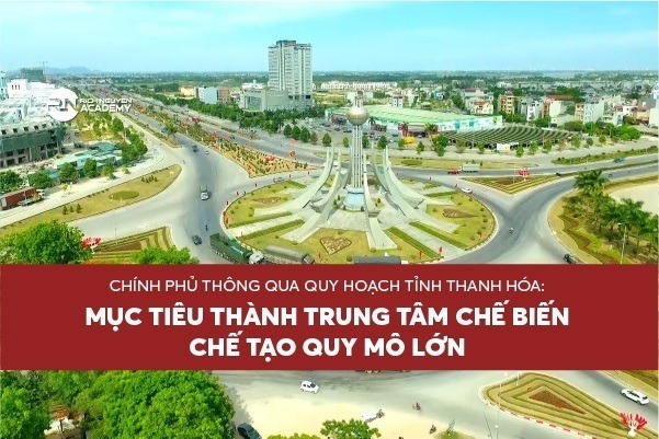 Chính phủ thông qua Quy hoạch tỉnh Thanh Hóa: Mục tiêu thành trung tâm chế biến, chế tạo quy mô lớn