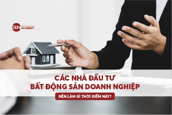 Các nhà đầu tư và Doanh nghiệp bất động sản nên làm gì thời điểm này?