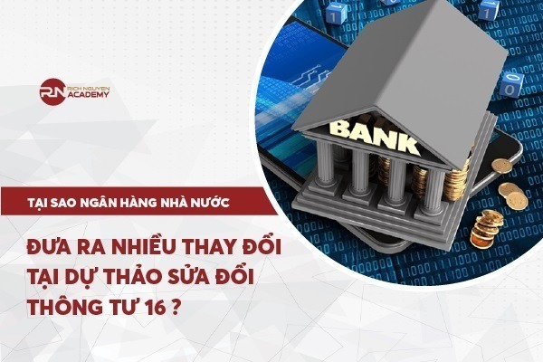 Tại sao Ngân hàng Nhà nước đưa ra nhiều thay đổi tại dự thảo sửa đổi Thông tư 16?