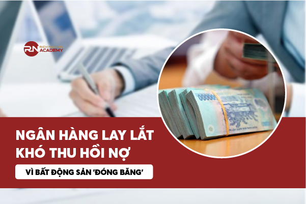 Ngân hàng lay lắt, khó thu hồi nợ vì bất động sản “đóng băng”