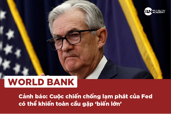 World Bank “cảnh báo”: Cuộc chiến chống lạm phát của Fed có thể khiến toàn cầu gặp “biến lớn” 