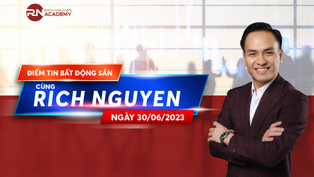 Điểm tin bất động sản ngày 30/06/2023 cùng Rich Nguyen