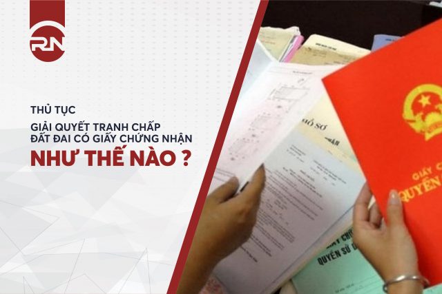 Thủ tục giải quyết giải quyết tranh chấp đất đai có giấy chứng nhận như thế nào?