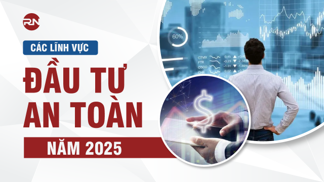 Các lĩnh vực đầu tư an toàn năm 2025 không thể bỏ qua