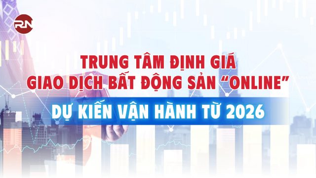 Việt Nam dự kiến có Trung tâm định giá giao dịch bất động sản “online” từ năm 2026
