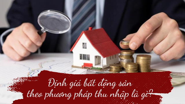 Định giá bất động sản theo phương pháp thu nhập là gì?