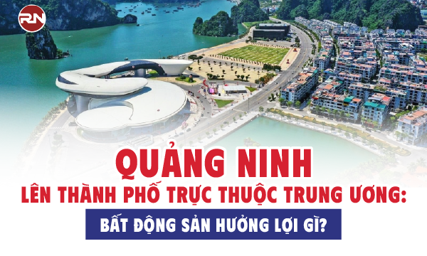 Quảng Ninh lên thành phố trực thuộc Trung ương: Bất động sản hưởng lợi gì?