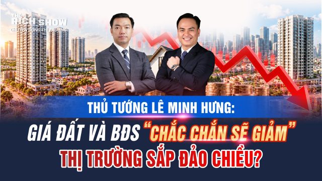 Thủ tướng Lê Minh Hưng: Giá đất và bất động sản chắc chắn sẽ giảm – Thị trường sắp đảo chiều?